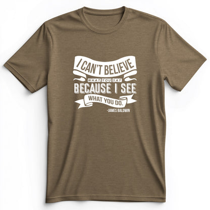 I Can't Believe What You Say Premium Tee