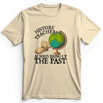 History Teachers Always Bring Up The Past Premium Tee