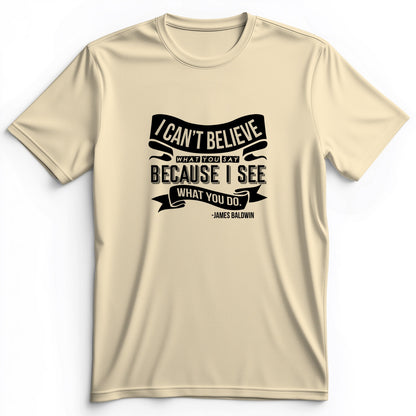 I Can't Believe What You Say Premium Tee