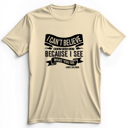 I Can't Believe What You Say Premium Tee