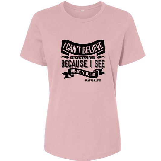 I Can't Believe What You Say Women's T-Shirt
