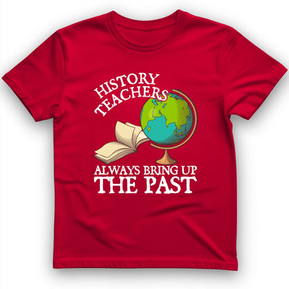 History Teachers Always Bring Up The Past T-Shirt