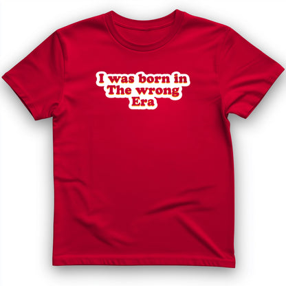 I Was Born In The Wrong Era T-Shirt