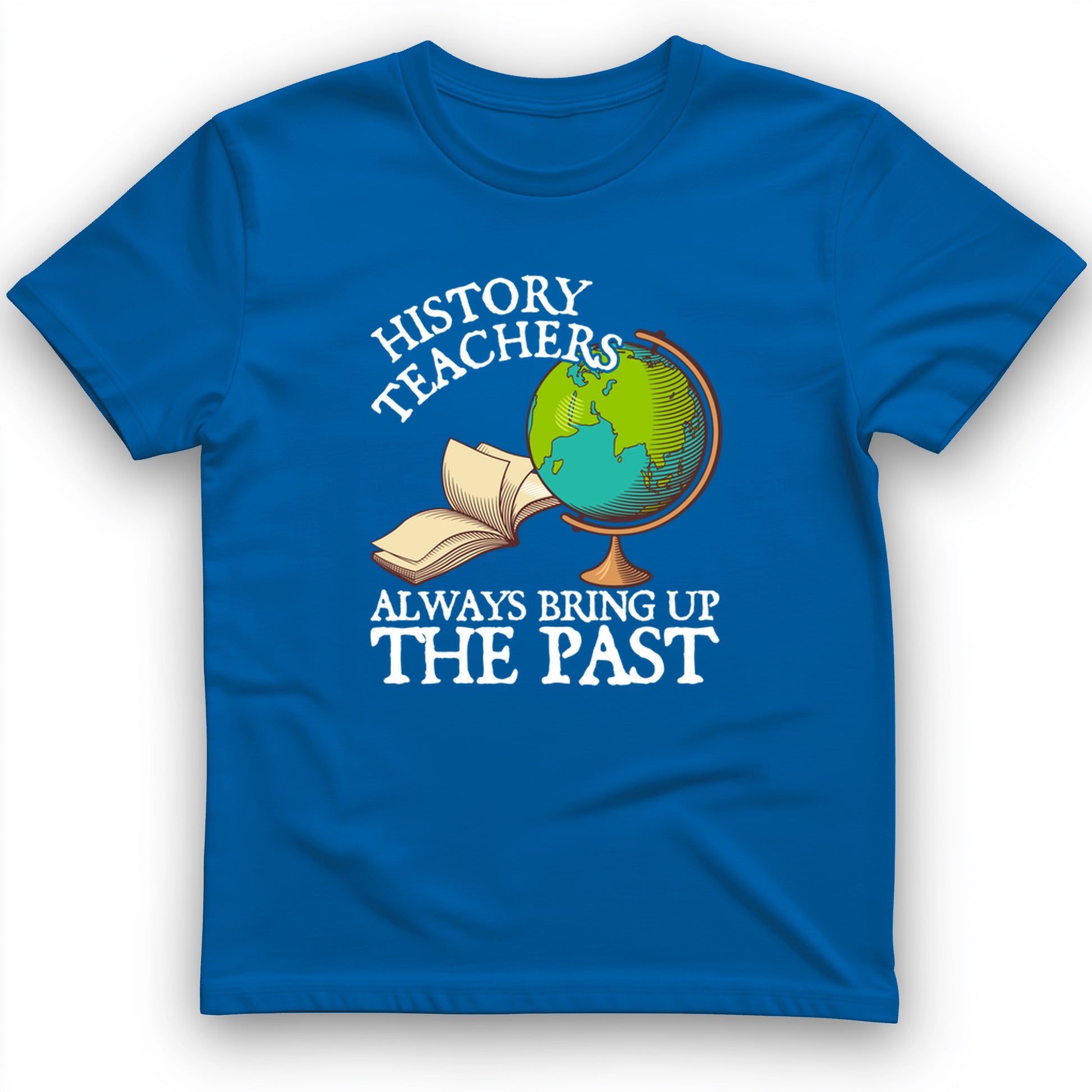 History Teachers Always Bring Up The Past T-Shirt