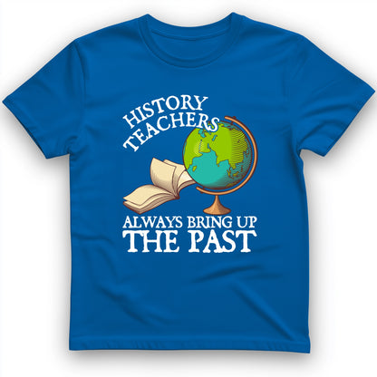 History Teachers Always Bring Up The Past T-Shirt