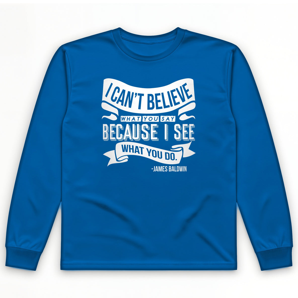 I Can't Believe What You Say Long Sleeve T-Shirt