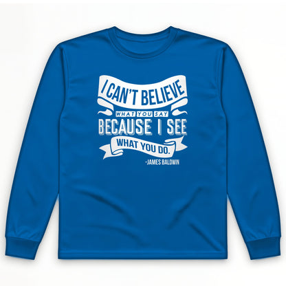 I Can't Believe What You Say Long Sleeve T-Shirt