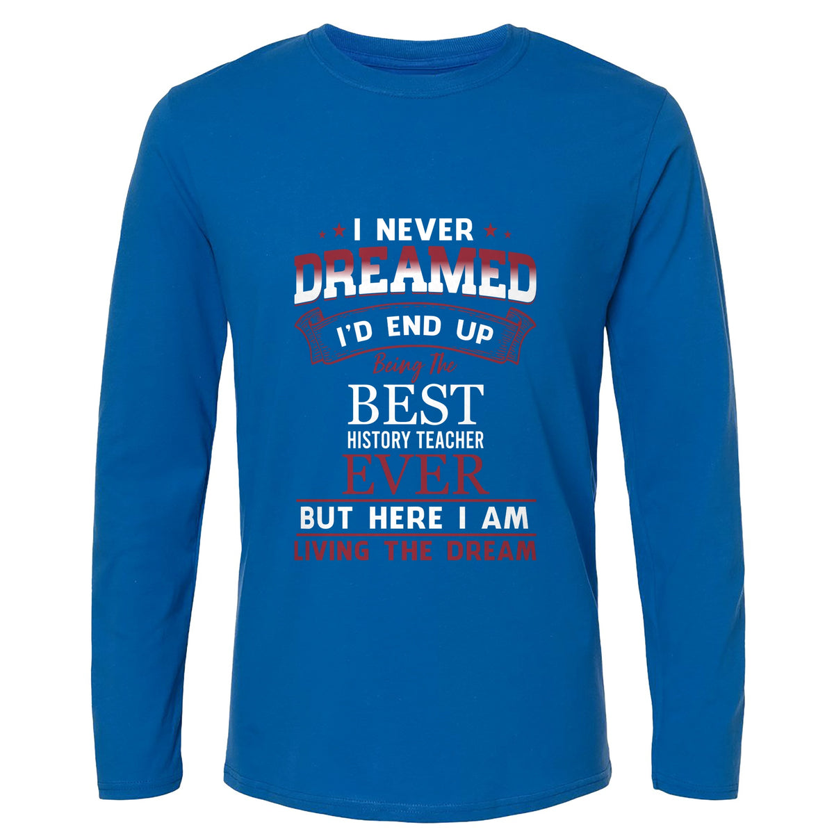 I Never Dreamed Long Sleeve T-Shirt