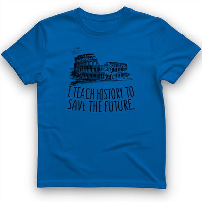 I Teach History To Save The Future T- Shirt