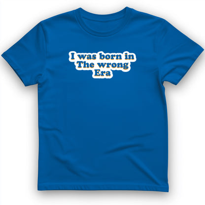 I Was Born In The Wrong Era T-Shirt