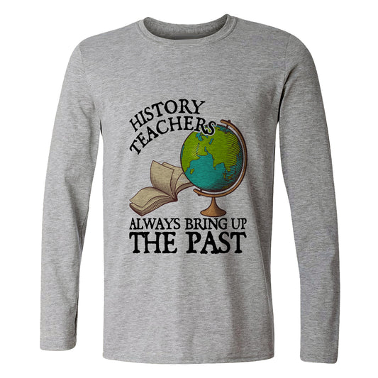 History Teachers Always Bring Up The Past Long Sleeve T-Shirt