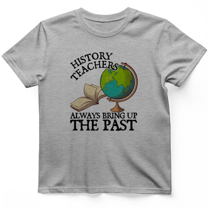 History Teachers Always Bring Up The Past T-Shirt