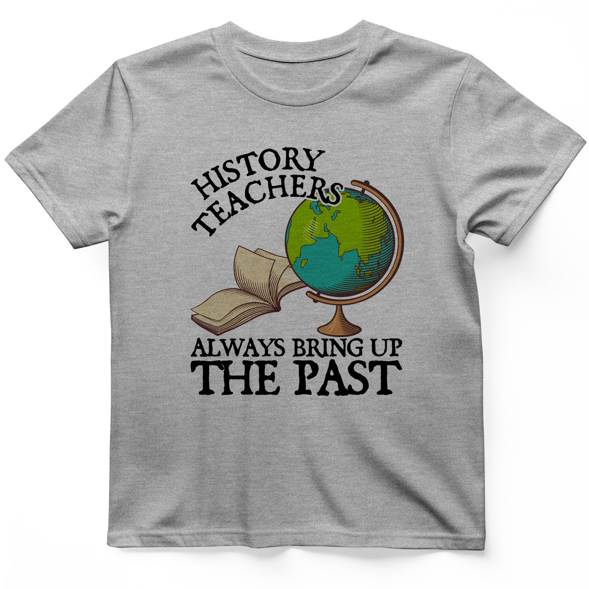 History Teachers Always Bring Up The Past T-Shirt