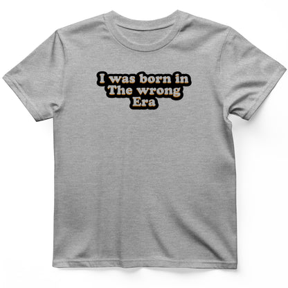 I Was Born In The Wrong Era T-Shirt