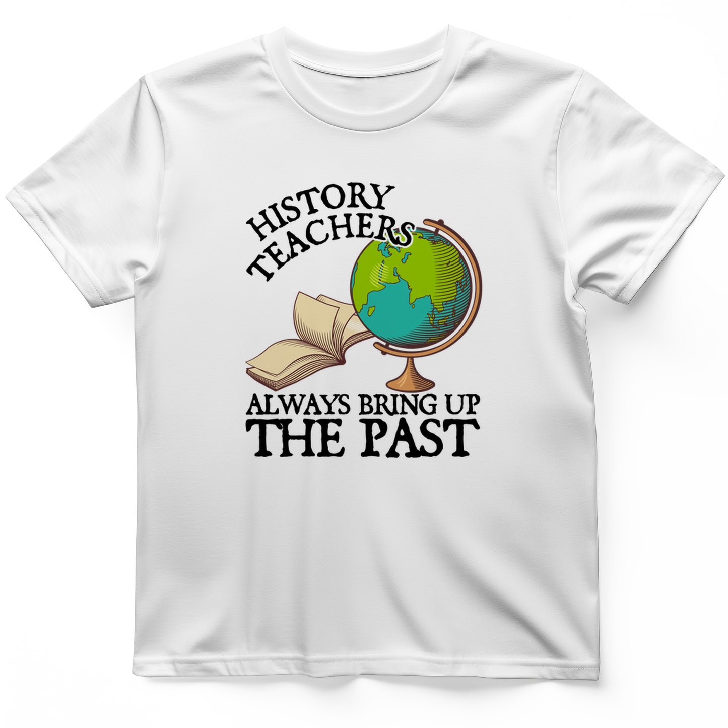 History Teachers Always Bring Up The Past T-Shirt