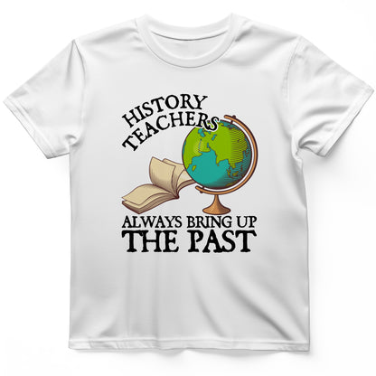 History Teachers Always Bring Up The Past T-Shirt