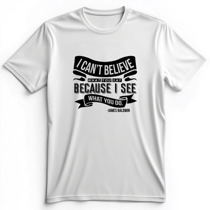 I Can't Believe What You Say Premium Tee