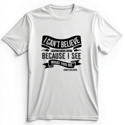 I Can't Believe What You Say Premium Tee