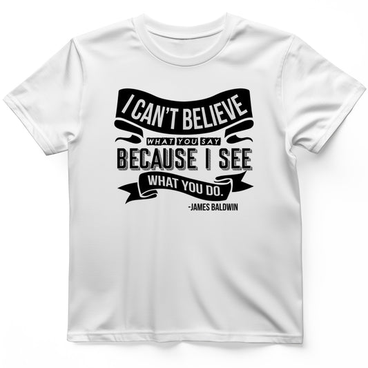 I Can't Believe What You Say T-Shirt