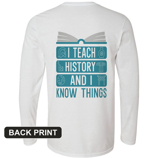 I Teach History and Know Things Back Print Long Sleeve T-Shirt