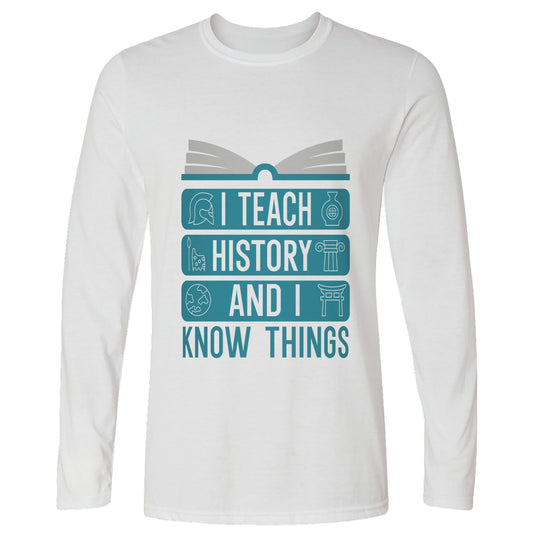 I Teach History and Know Things Long Sleeve T-Shirt