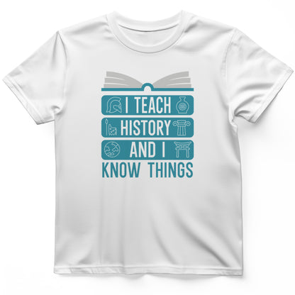I Teach History and Know Things T-Shirt