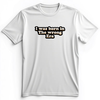 I Was Born In The Wrong Era Premium Tee