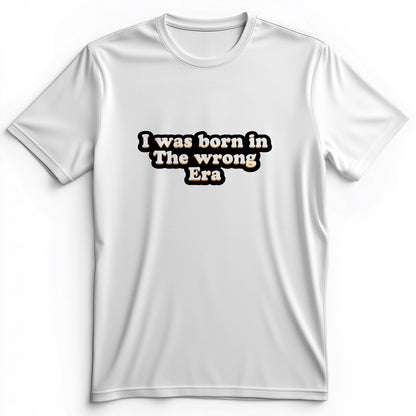 I Was Born In The Wrong Era Premium Tee
