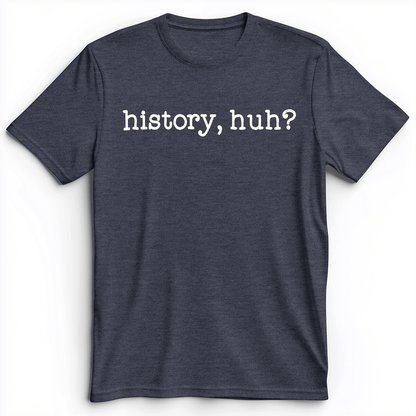 History, Huh? Premium Tee Heather Navy / S