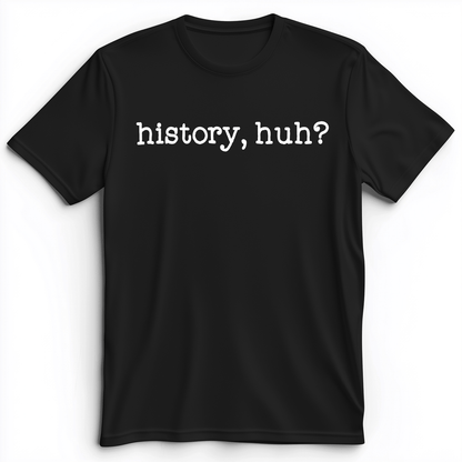 History, Huh? Premium Tee Black / S