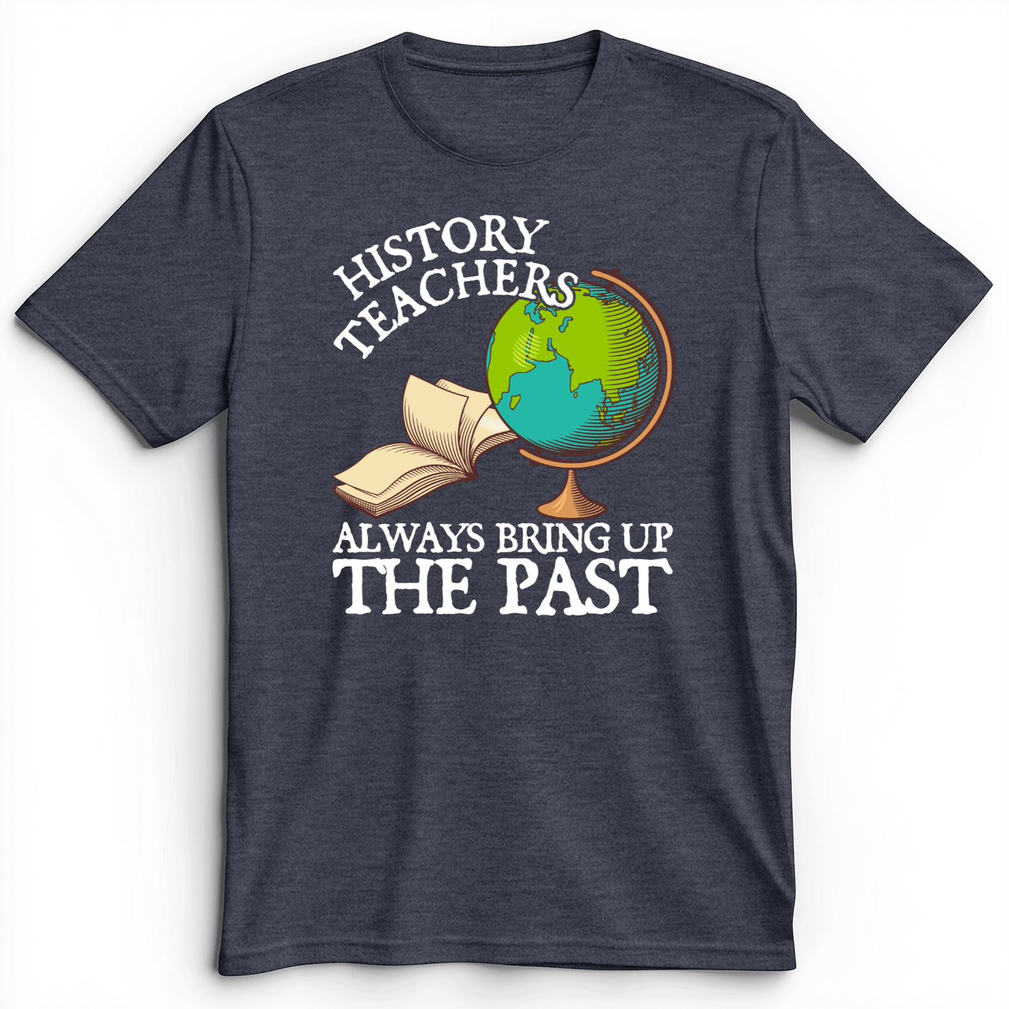 History Teachers Always Bring Up The Past Premium Tee Heather Navy / S