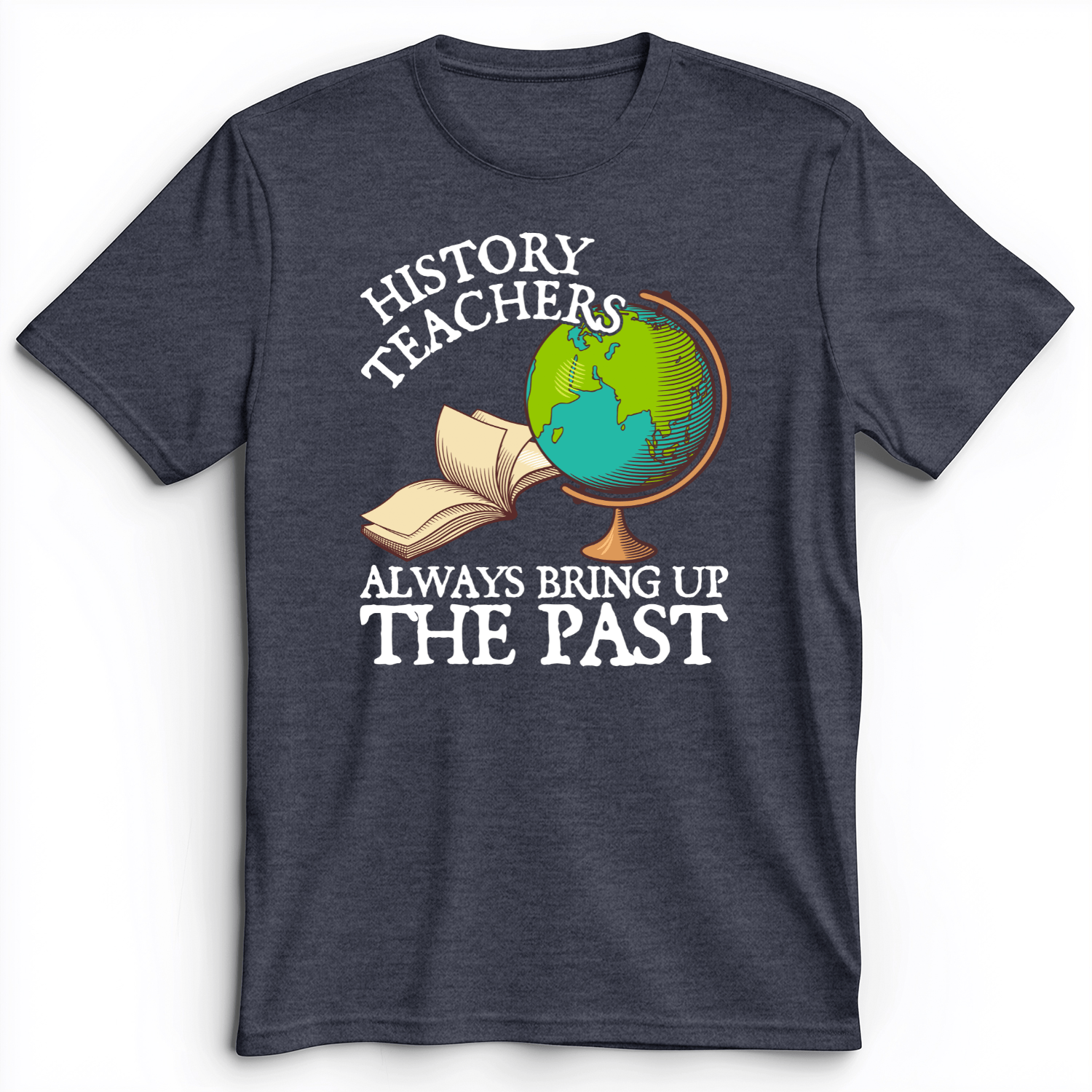 History Teachers Always Bring Up The Past Premium Tee Heather Navy / S