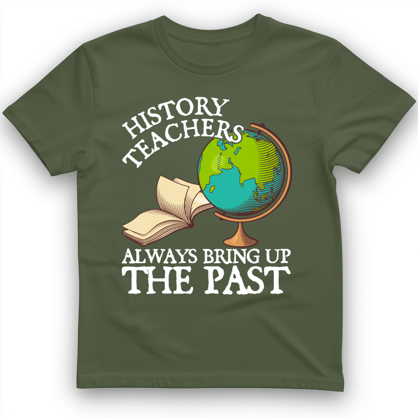 History Teachers Always Bring Up The Past T-Shirt Military Green / S