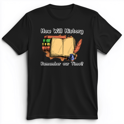 How Will History Remember Our Time Premium Tee Black / S