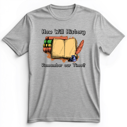 How Will History Remember Our Time Premium Tee Athletic Heather / S