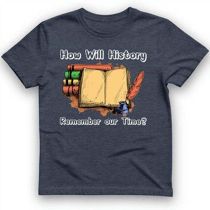 How Will History Remember Our Time T-Shirt Heather Navy / S