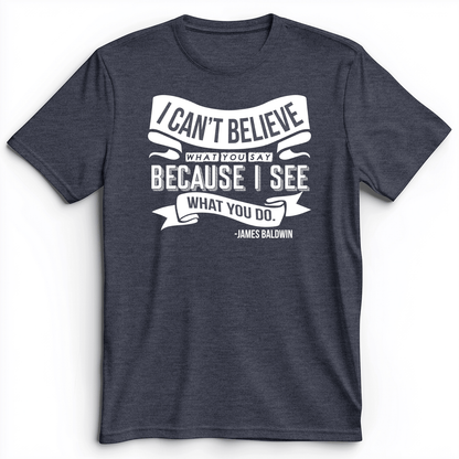 I Can't Believe What You Say Premium Tee Heather Navy / S