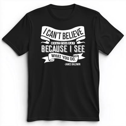 I Can't Believe What You Say Premium Tee Black / S