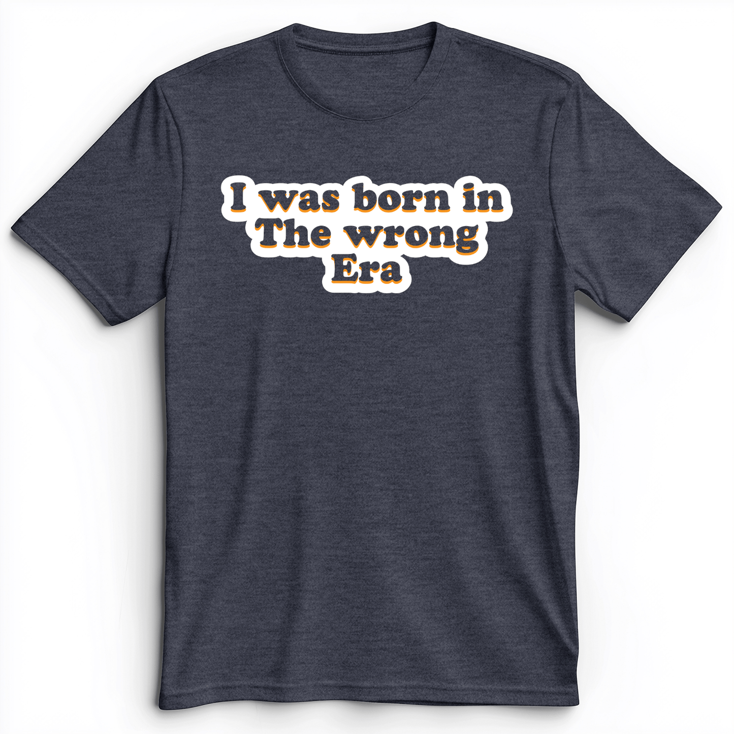 I Was Born In The Wrong Era Premium Tee Heather Navy / S