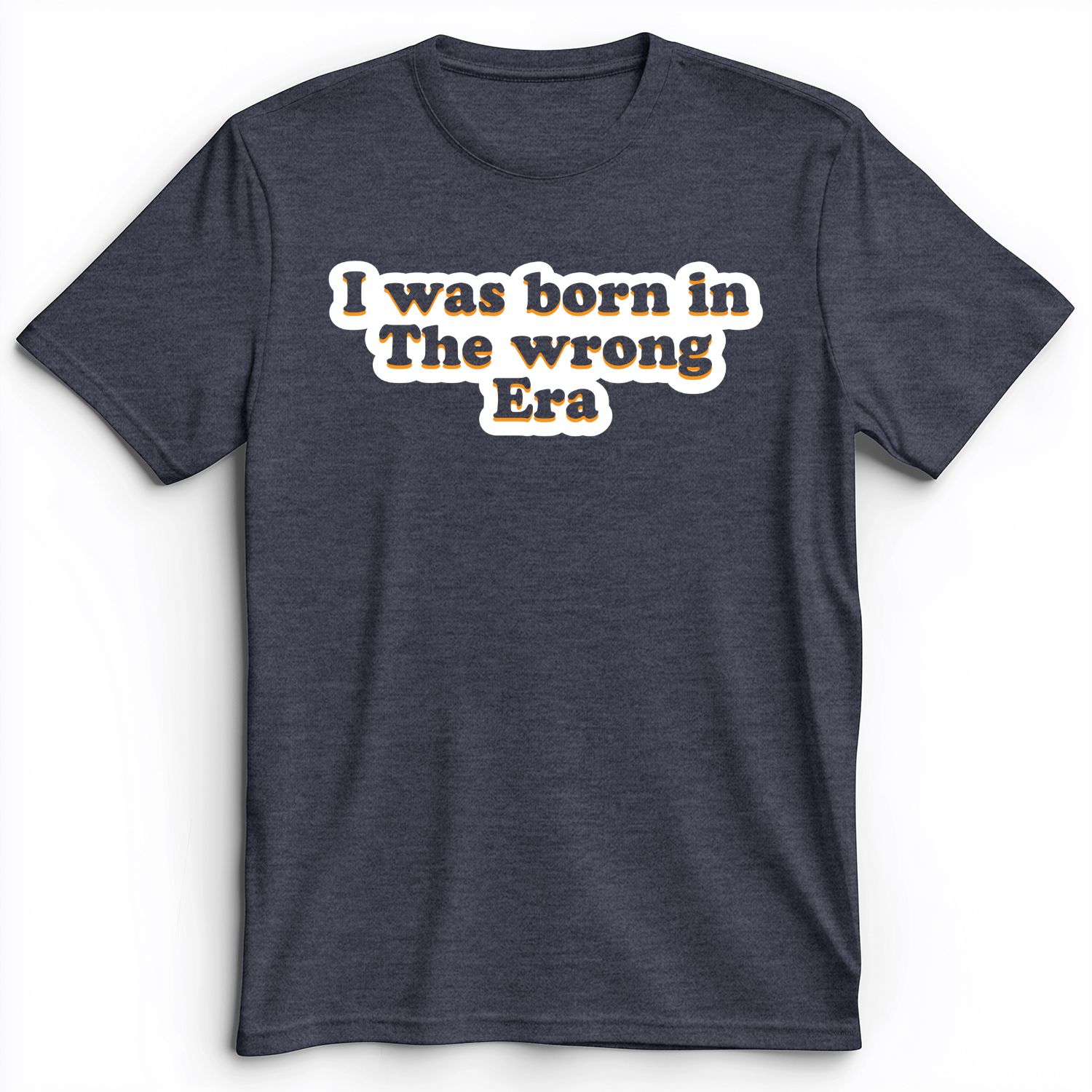 I Was Born In The Wrong Era Premium Tee Heather Navy / S