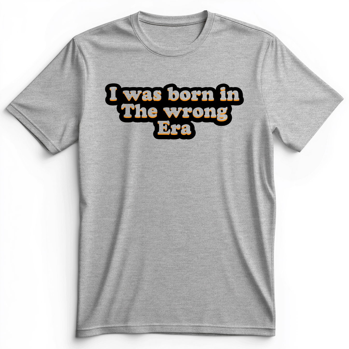 I Was Born In The Wrong Era Premium Tee Athletic Heather / S