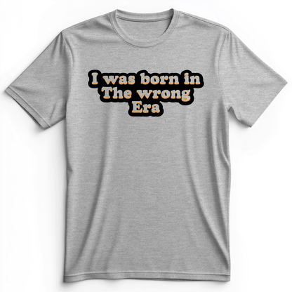 I Was Born In The Wrong Era Premium Tee Athletic Heather / S