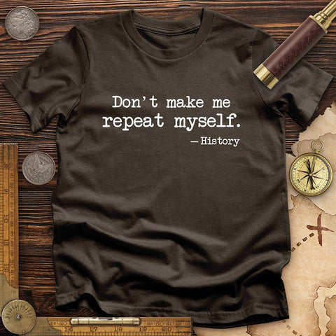 Don't Make Me Repeat Myself T-Shirt | HistoreeTees