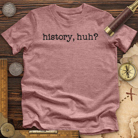 History, Huh? Premium Quality Tee