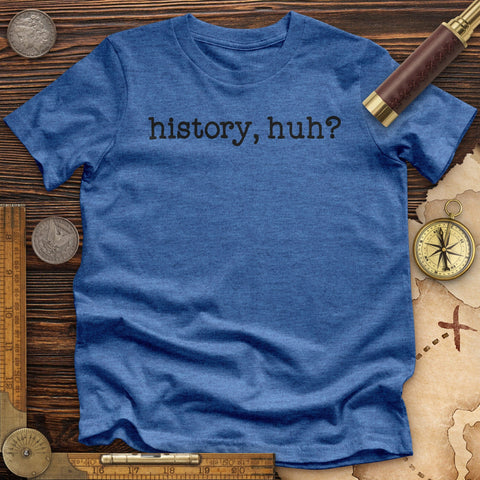 History, Huh? Premium Quality Tee