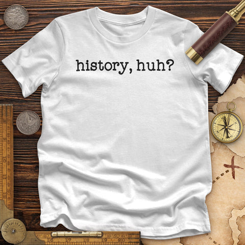 History, Huh? Premium Quality Tee