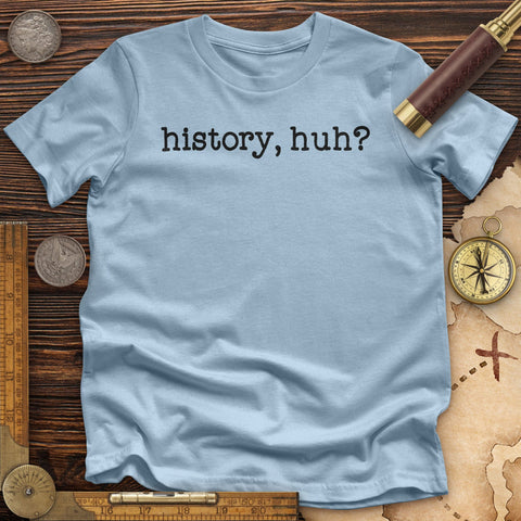 History, Huh? Premium Quality Tee