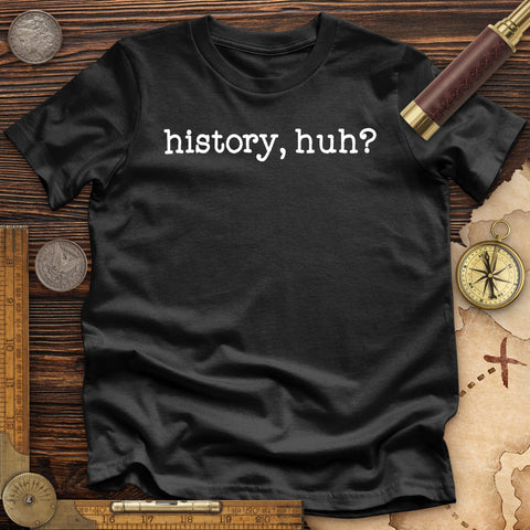 History, Huh? Premium Quality Tee