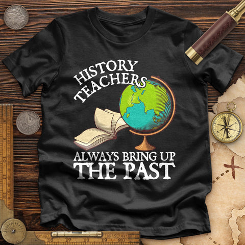 History Teachers Always Bring Up The Past Premium Quality Tee