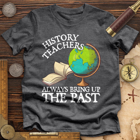 History Teachers Always Bring Up The Past Premium Quality Tee